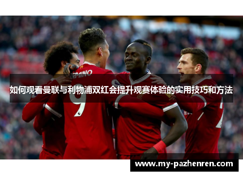 如何观看曼联与利物浦双红会提升观赛体验的实用技巧和方法