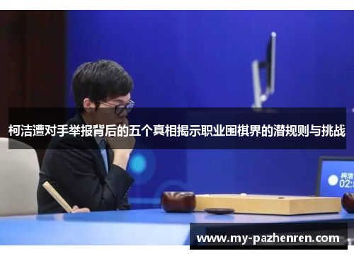 柯洁遭对手举报背后的五个真相揭示职业围棋界的潜规则与挑战