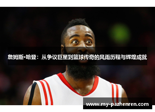 詹姆斯·哈登：从争议巨星到篮球传奇的风雨历程与辉煌成就