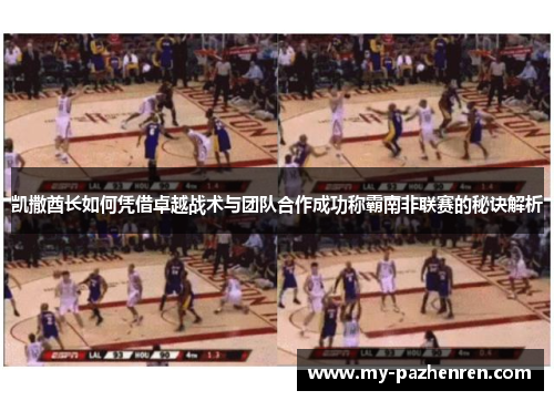 凯撒酋长如何凭借卓越战术与团队合作成功称霸南非联赛的秘诀解析
