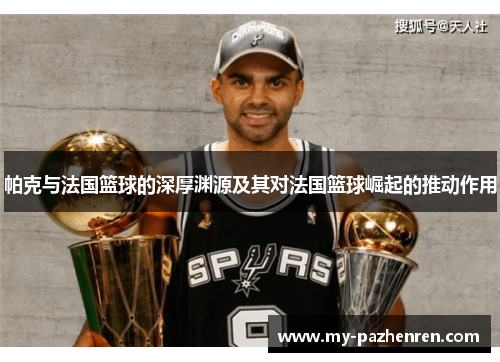 帕克与法国篮球的深厚渊源及其对法国篮球崛起的推动作用