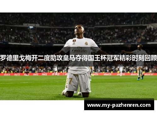 罗德里戈梅开二度助攻皇马夺得国王杯冠军精彩时刻回顾