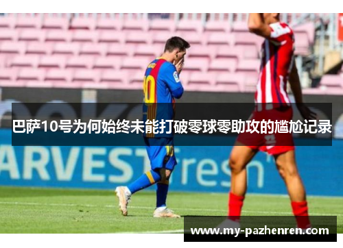 巴萨10号为何始终未能打破零球零助攻的尴尬记录