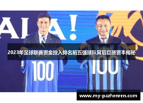 2023年足球联赛资金投入排名前五强球队背后巨额资本揭秘