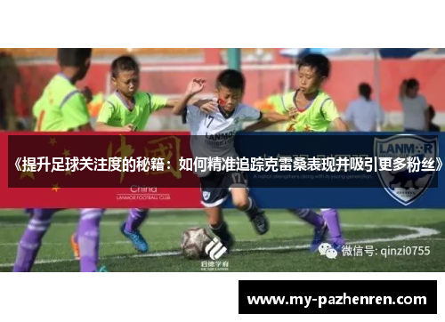 《提升足球关注度的秘籍：如何精准追踪克雷桑表现并吸引更多粉丝》