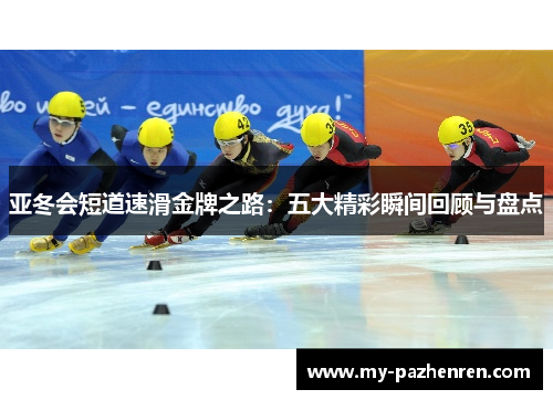 亚冬会短道速滑金牌之路：五大精彩瞬间回顾与盘点