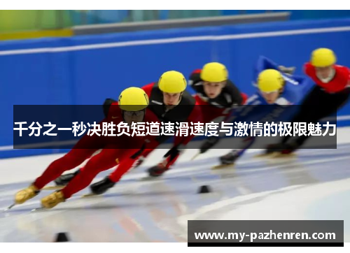 千分之一秒决胜负短道速滑速度与激情的极限魅力
