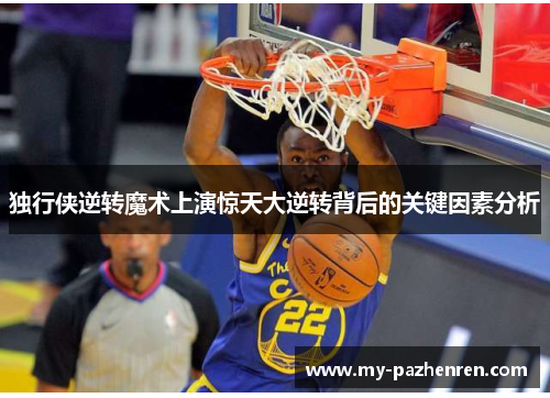 独行侠逆转魔术上演惊天大逆转背后的关键因素分析