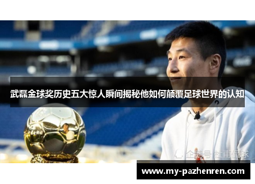 武磊金球奖历史五大惊人瞬间揭秘他如何颠覆足球世界的认知