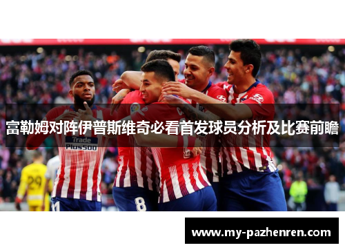 富勒姆对阵伊普斯维奇必看首发球员分析及比赛前瞻