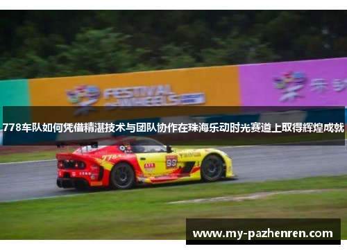 778车队如何凭借精湛技术与团队协作在珠海乐动时光赛道上取得辉煌成就