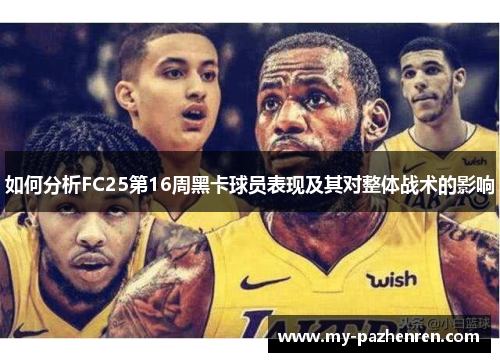 如何分析FC25第16周黑卡球员表现及其对整体战术的影响