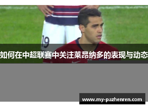 如何在中超联赛中关注莱昂纳多的表现与动态