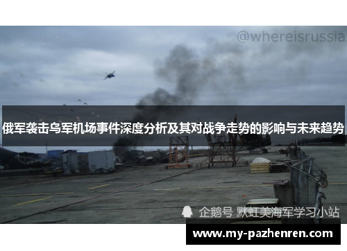 俄军袭击乌军机场事件深度分析及其对战争走势的影响与未来趋势