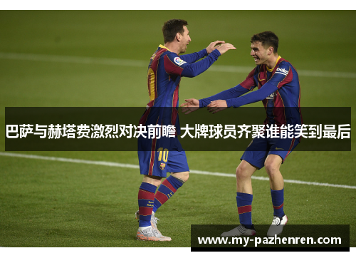 巴萨与赫塔费激烈对决前瞻 大牌球员齐聚谁能笑到最后