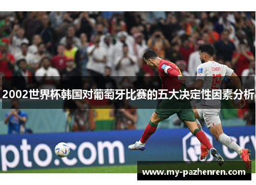 2002世界杯韩国对葡萄牙比赛的五大决定性因素分析