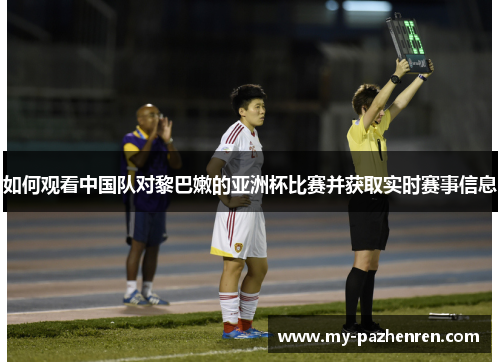 如何观看中国队对黎巴嫩的亚洲杯比赛并获取实时赛事信息