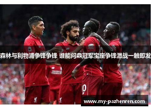 森林与利物浦争锋争锋 谁能问鼎冠军宝座争锋激战一触即发