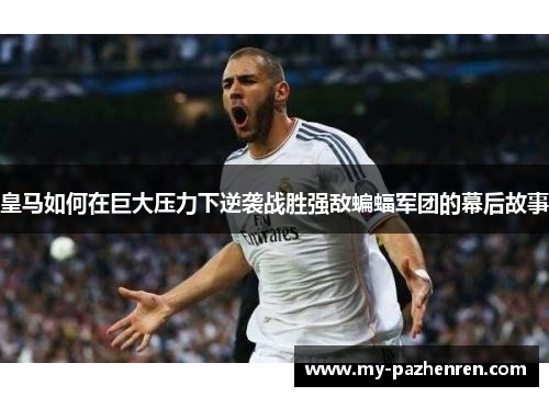 皇马如何在巨大压力下逆袭战胜强敌蝙蝠军团的幕后故事