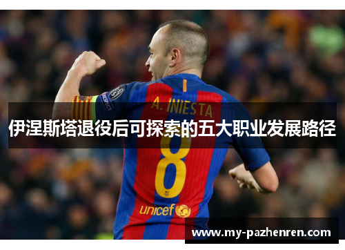 伊涅斯塔退役后可探索的五大职业发展路径