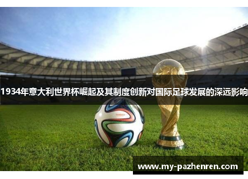1934年意大利世界杯崛起及其制度创新对国际足球发展的深远影响