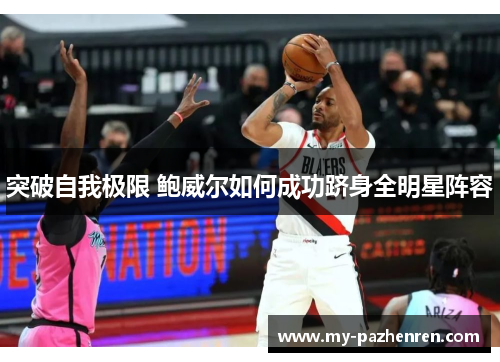突破自我极限 鲍威尔如何成功跻身全明星阵容