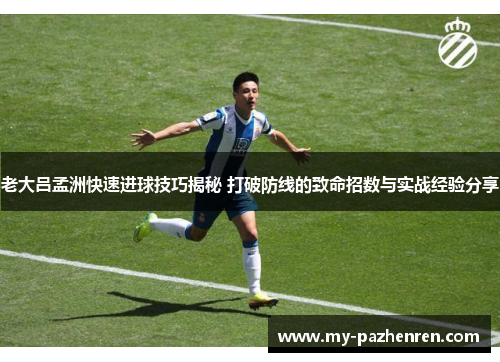 老大吕孟洲快速进球技巧揭秘 打破防线的致命招数与实战经验分享