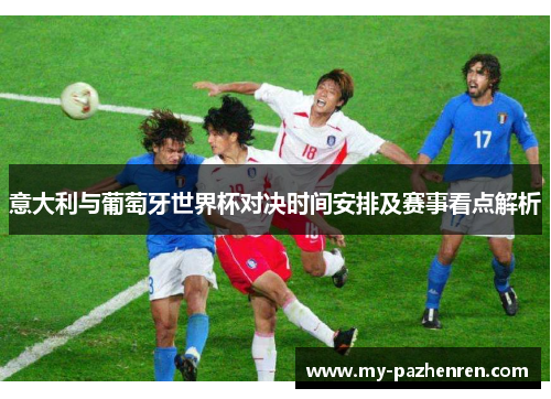 意大利与葡萄牙世界杯对决时间安排及赛事看点解析