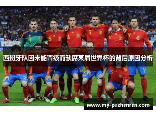 西班牙队因未能晋级而缺席某届世界杯的背后原因分析