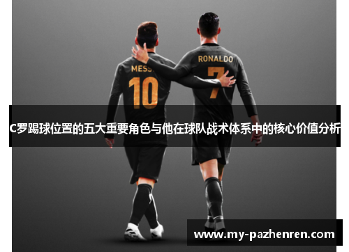 C罗踢球位置的五大重要角色与他在球队战术体系中的核心价值分析