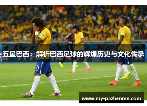 五星巴西：解析巴西足球的辉煌历史与文化传承