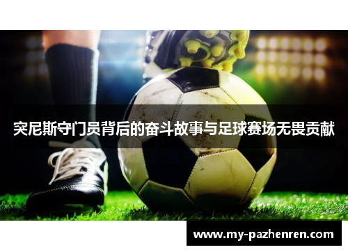 突尼斯守门员背后的奋斗故事与足球赛场无畏贡献