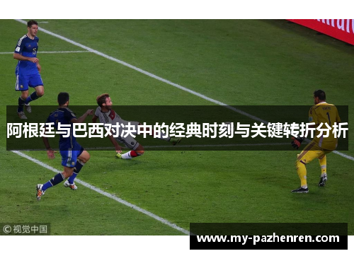 阿根廷与巴西对决中的经典时刻与关键转折分析 阿根廷与巴西对决中的经典时刻与关键转折分析