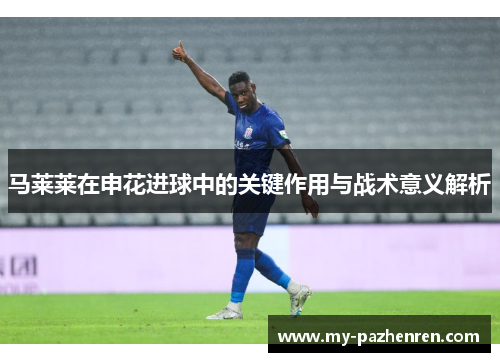 马莱莱在申花进球中的关键作用与战术意义解析
