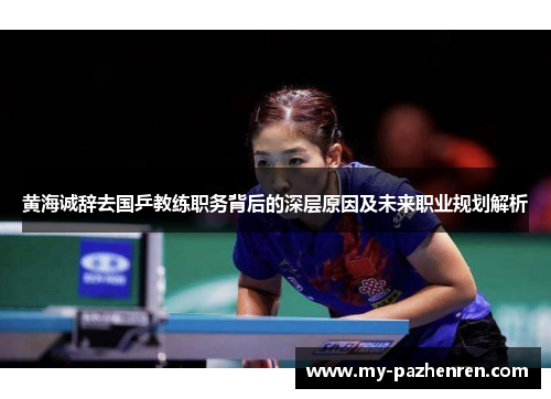 黄海诚辞去国乒教练职务背后的深层原因及未来职业规划解析
