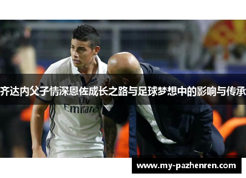 齐达内父子情深恩佐成长之路与足球梦想中的影响与传承