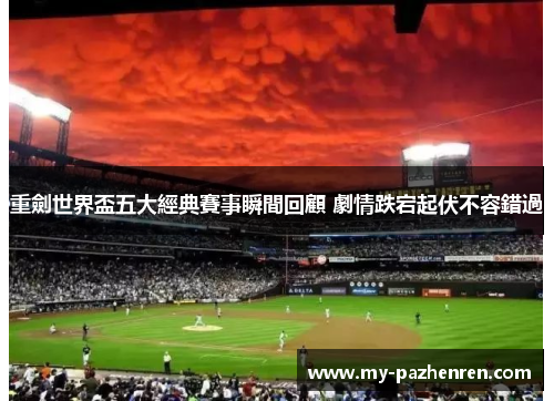 重劍世界盃五大經典賽事瞬間回顧 劇情跌宕起伏不容錯過