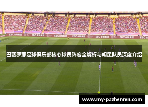 巴塞罗那足球俱乐部核心球员阵容全解析与明星队员深度介绍