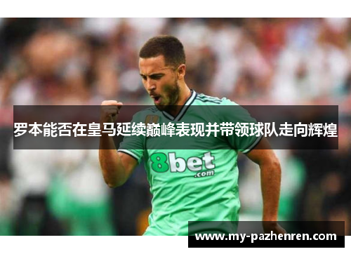 罗本能否在皇马延续巅峰表现并带领球队走向辉煌