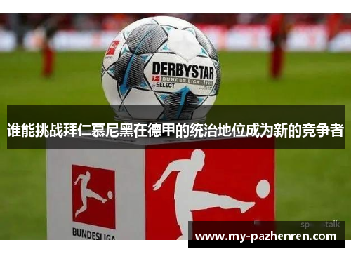 谁能挑战拜仁慕尼黑在德甲的统治地位成为新的竞争者