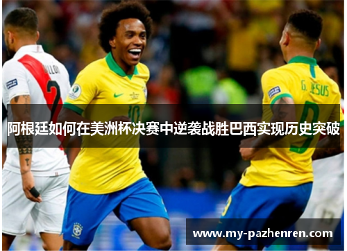 阿根廷如何在美洲杯决赛中逆袭战胜巴西实现历史突破
