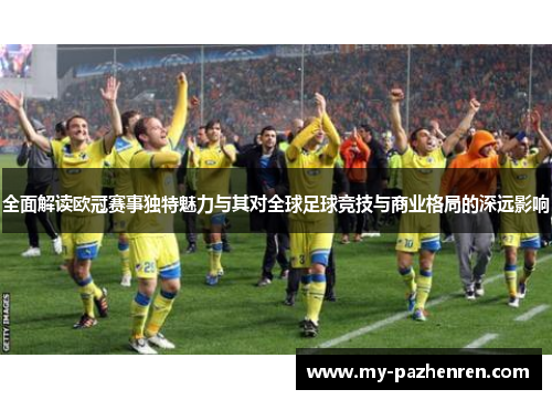全面解读欧冠赛事独特魅力与其对全球足球竞技与商业格局的深远影响 全面解读欧冠赛事独特魅力与其对全球足球竞技与商业格局的深远影响