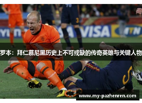 罗本：拜仁慕尼黑历史上不可或缺的传奇英雄与关键人物