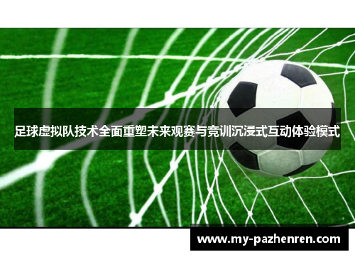 足球虚拟队技术全面重塑未来观赛与竞训沉浸式互动体验模式