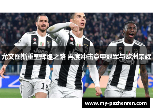 尤文图斯重塑辉煌之路 再度冲击意甲冠军与欧洲荣耀