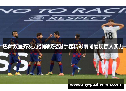巴萨双星齐发力引领欧冠射手榜精彩瞬间展现惊人实力