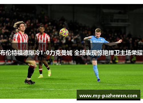 布伦特福德爆冷1-0力克曼城 全场表现惊艳捍卫主场荣耀