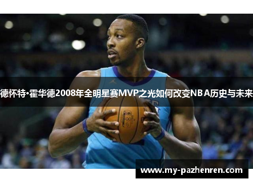 德怀特·霍华德2008年全明星赛MVP之光如何改变NBA历史与未来