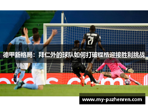 德甲新格局：拜仁外的球队如何打破桎梏迎接胜利挑战