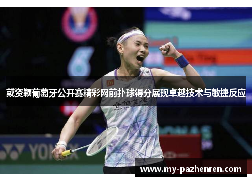 戴资颖葡萄牙公开赛精彩网前扑球得分展现卓越技术与敏捷反应 戴资颖葡萄牙公开赛精彩网前扑球得分展现卓越技术与敏捷反应